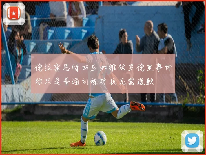 德拉富恩特回应加维踩罗德里事件称只是普通训练对抗无需道歉