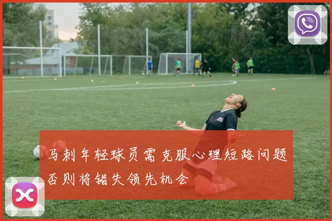 马刺年轻球员需克服心理短路问题否则将错失领先机会