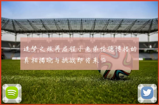 追梦之旅再启程小老弟伦德博格的真相揭晓与挑战即将来临