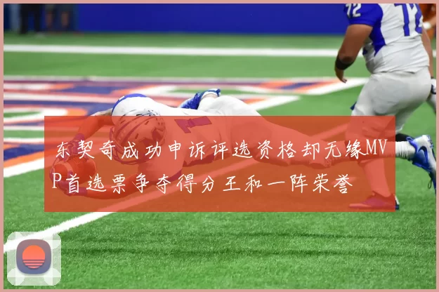 东契奇成功申诉评选资格却无缘MVP首选票争夺得分王和一阵荣誉
