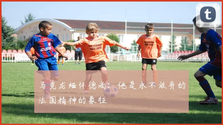 马克龙缅怀德尚：他是永不放弃的法国精神的象征