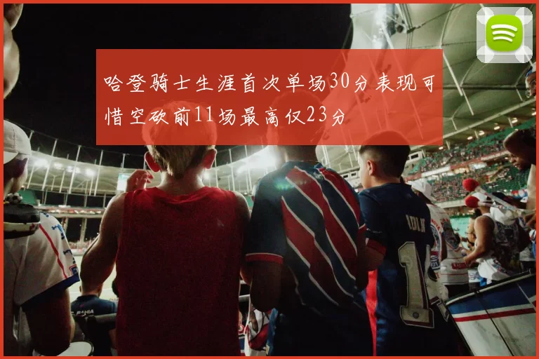 哈登骑士生涯首次单场30分表现可惜空砍前11场最高仅23分